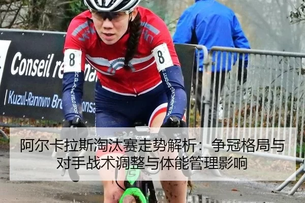 a-er-ka-la-si-tao-tai-sai-zou-shi-jie-xi-zheng-guan-ge-ju-yu-dui-shou-zhan-shu-tiao-zheng-yu-ti-neng-guan-li-ying-xiang-2-688.jpg