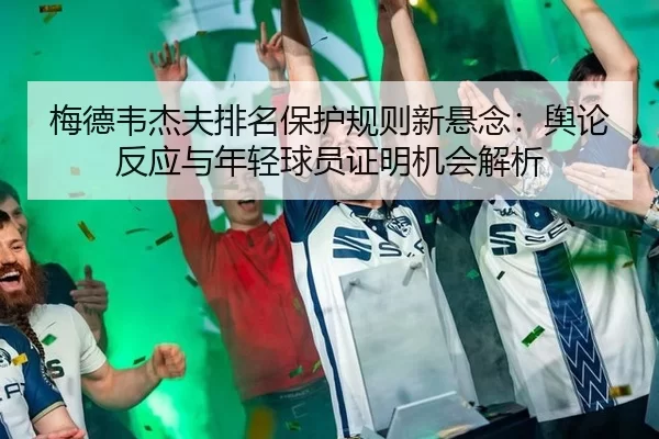 梅德韦杰夫排名保护规则新悬念：舆论反应与年轻球员证明机会解析